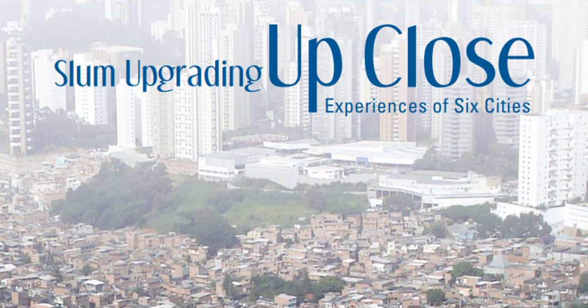 Slum Upgrading Up Close: Experiences of Six Cities